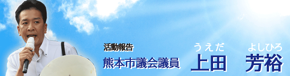 『熊本市議会議員　上田よしひろ』の活動報告